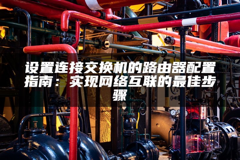 设置连接交换机的路由器配置指南：实现网络互联的最佳步骤