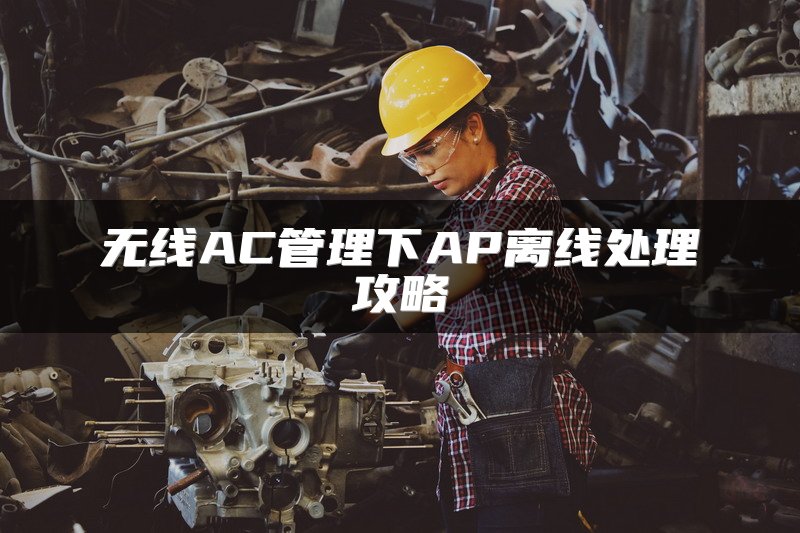 无线AC管理下AP离线处理攻略