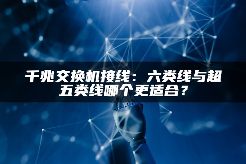千兆交换机接线：六类线与超五类线哪个更适合？
