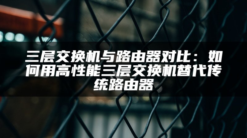 三层交换机与路由器对比：如何用高性能三层交换机替代传统路由器