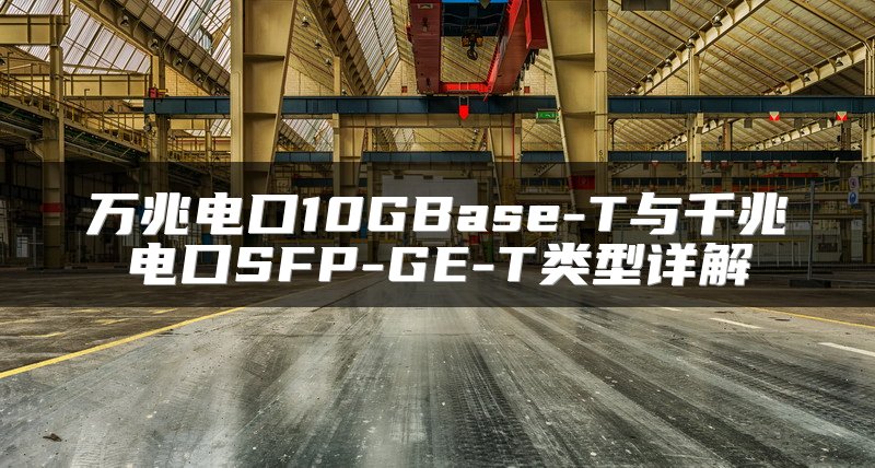 万兆电口10GBase-T与千兆电口SFP-GE-T类型详解