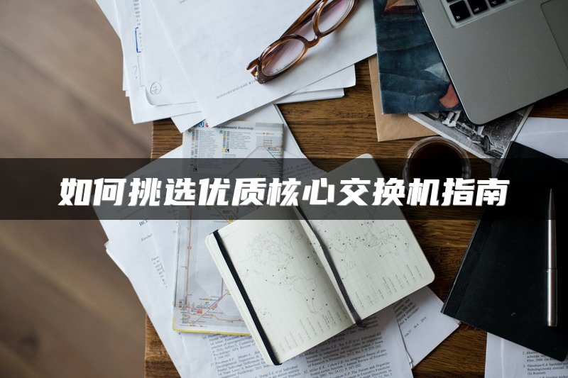 如何挑选优质核心交换机指南
