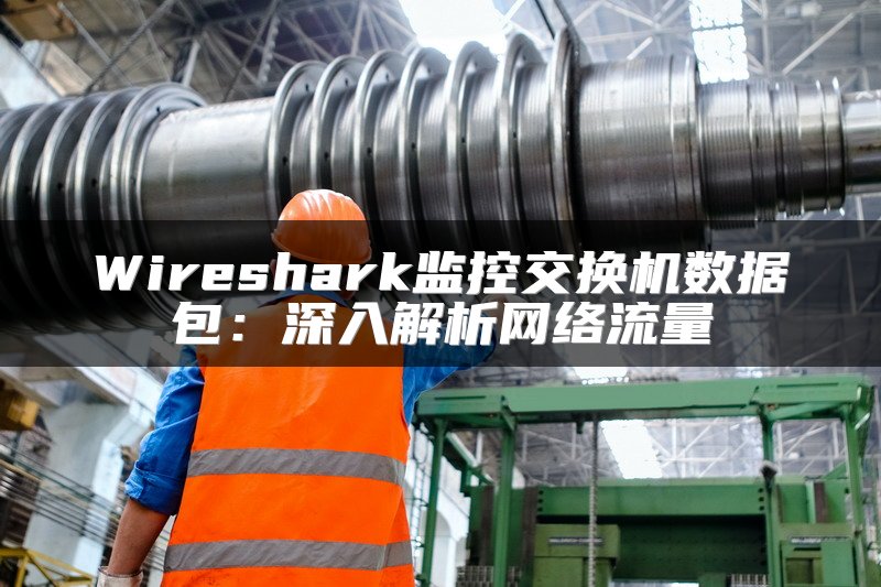 Wireshark监控交换机数据包：深入解析网络流量