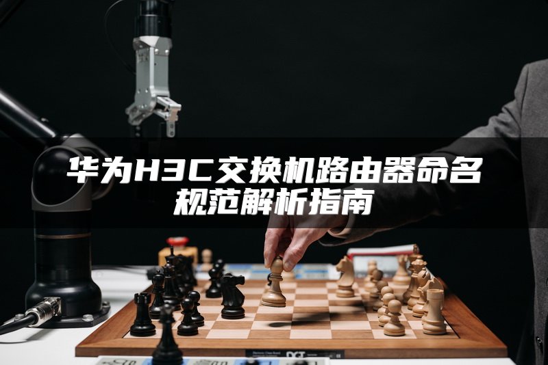 华为H3C交换机路由器命名规范解析指南