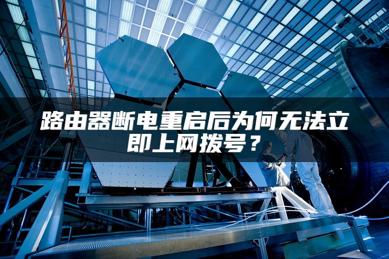 路由器断电重启后为何无法立即上网拨号？