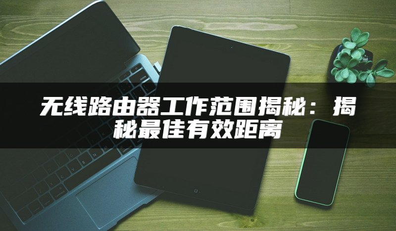 无线路由器工作范围揭秘：揭秘最佳有效距离