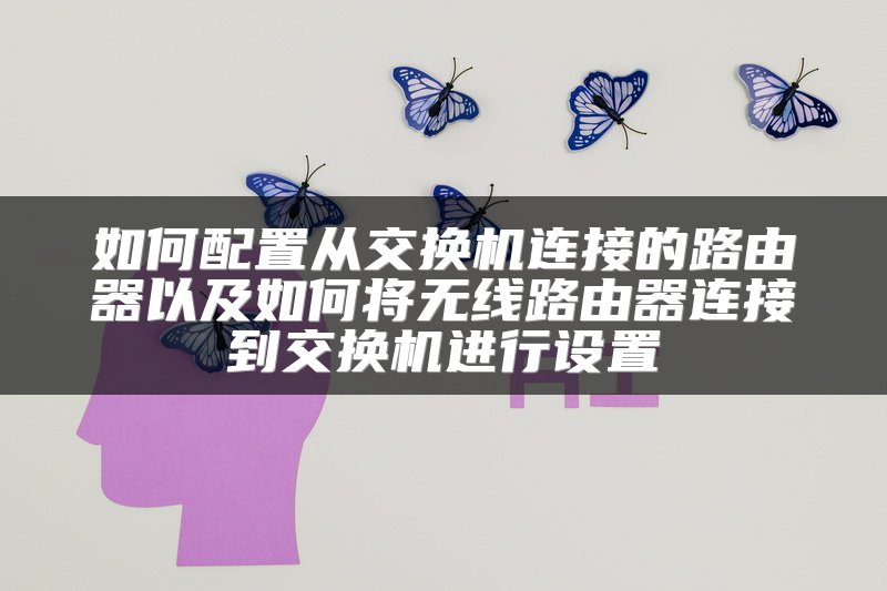 如何配置从交换机连接的路由器以及如何将无线路由器连接到交换机进行设置