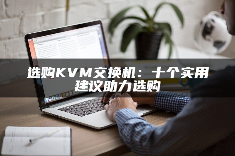 选购KVM交换机：十个实用建议助力选购