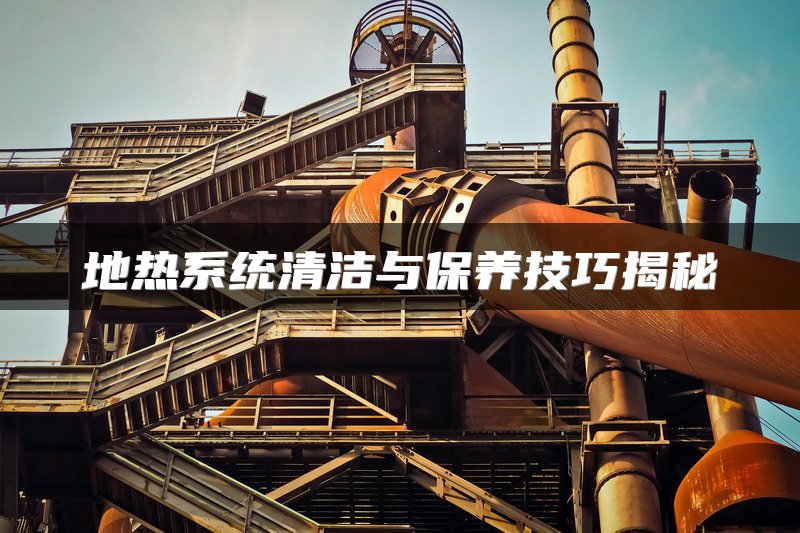 地热系统清洁与保养技巧揭秘