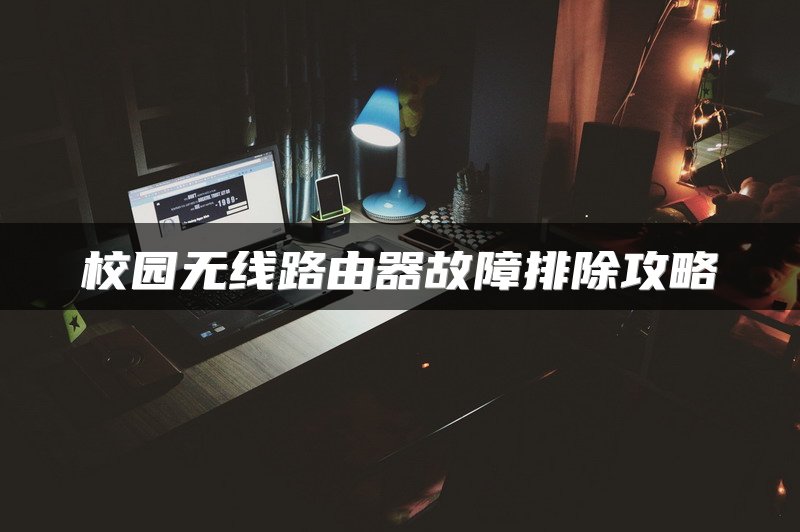 校园无线路由器故障排除攻略