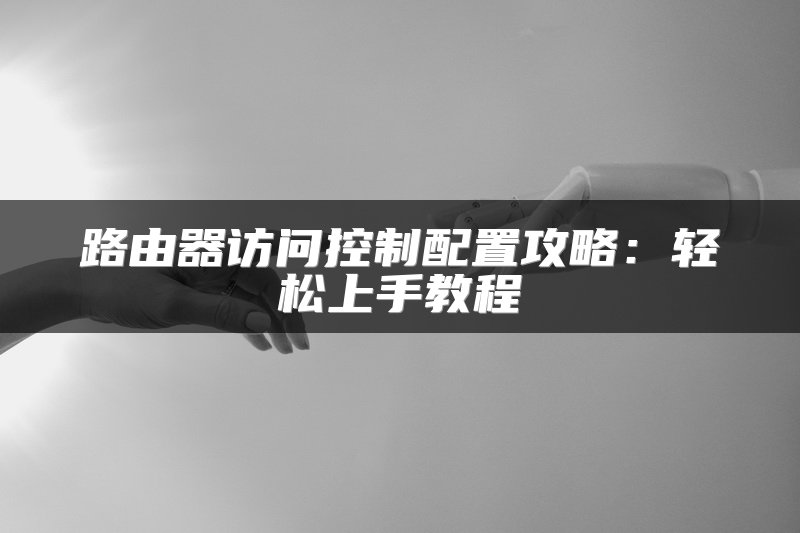 路由器访问控制配置攻略：轻松上手教程