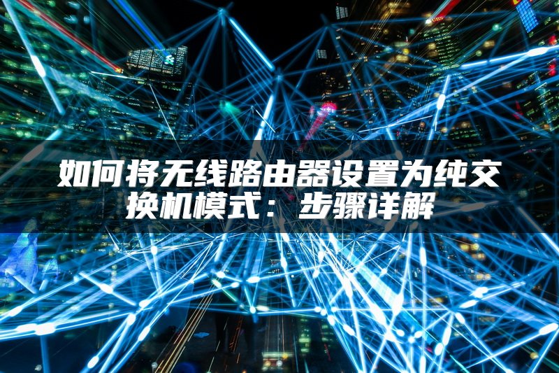 如何将无线路由器设置为纯交换机模式：步骤详解