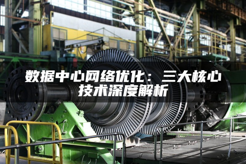 数据中心网络优化：三大核心技术深度解析