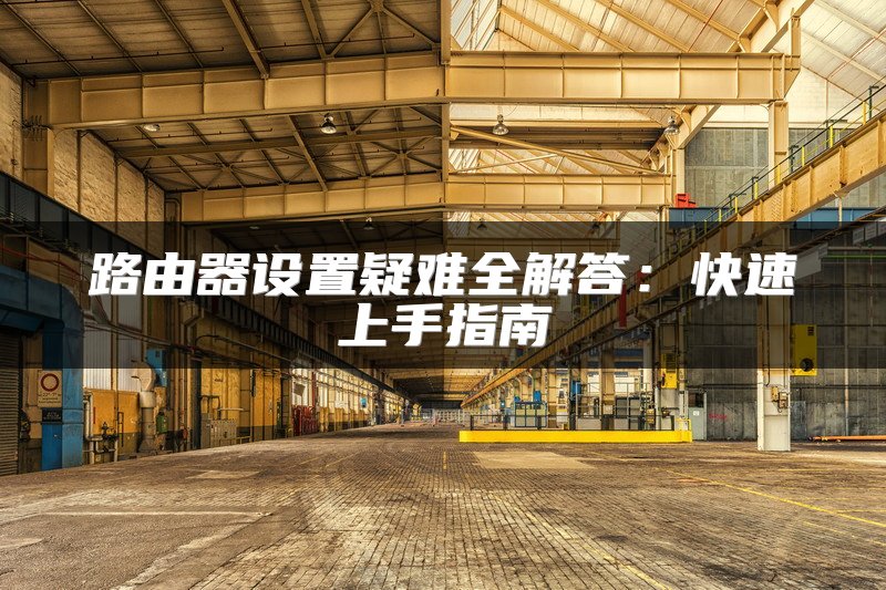 路由器设置疑难全解答：快速上手指南