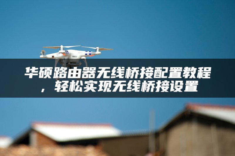 华硕路由器无线桥接配置教程，轻松实现无线桥接设置