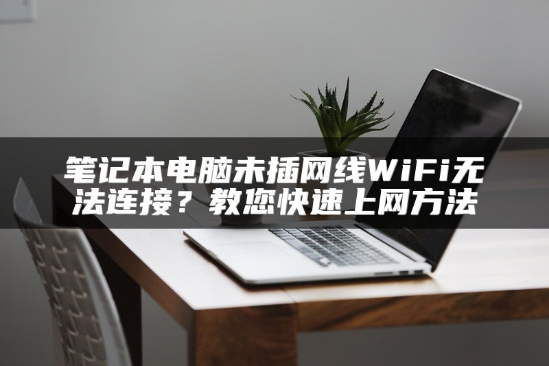 笔记本电脑未插网线WiFi无法连接？教您快速上网方法