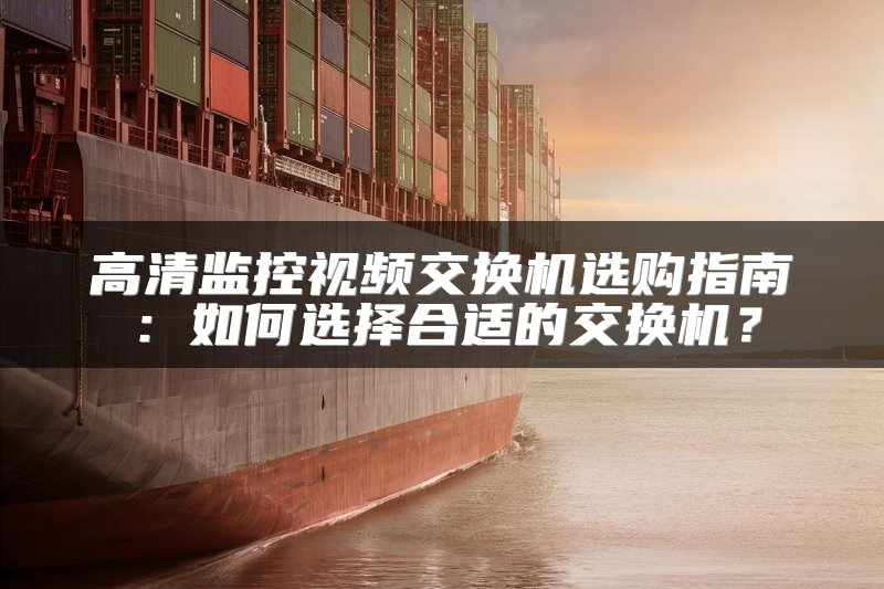 高清监控视频交换机选购指南：如何选择合适的交换机？