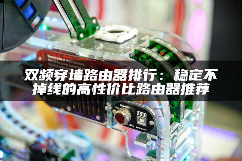 双频穿墙路由器排行：稳定不掉线的高性价比路由器推荐