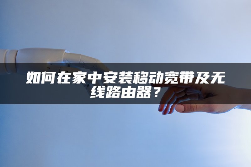 如何在家中安装移动宽带及无线路由器？