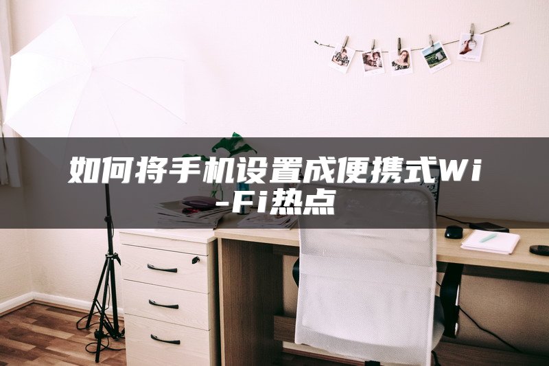 如何将手机设置成便携式Wi-Fi热点