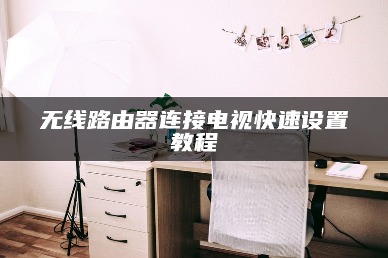 无线路由器连接电视快速设置教程