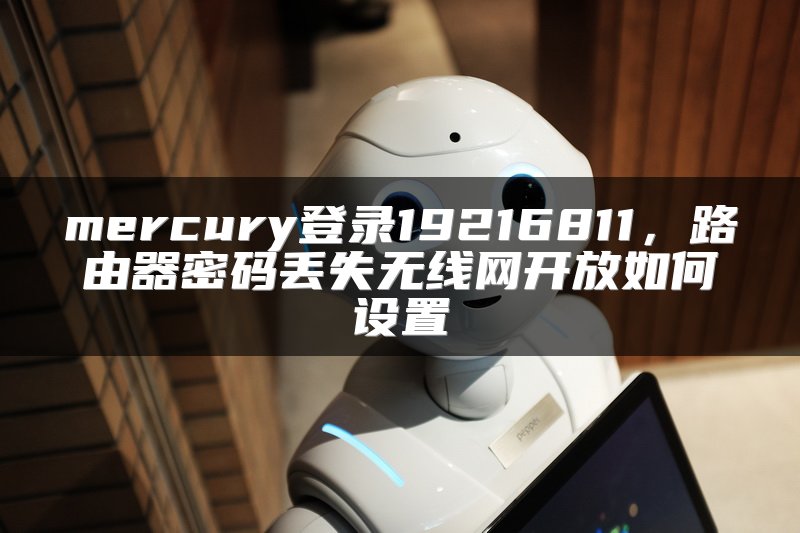 mercury登录19216811，路由器密码丢失无线网开放如何设置