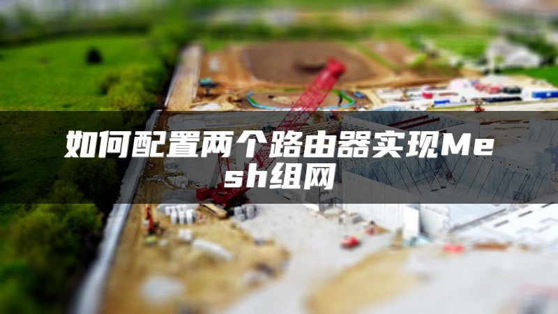 如何配置两个路由器实现Mesh组网