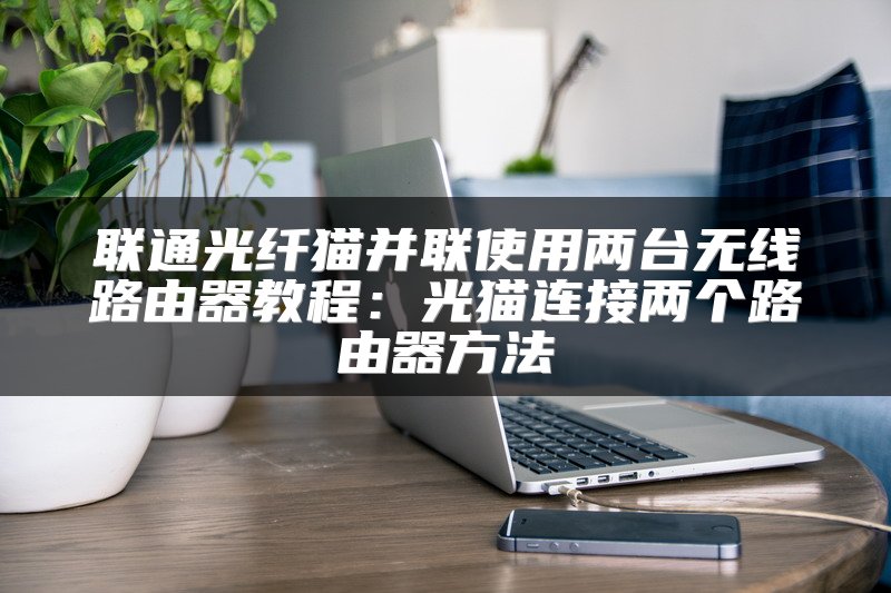 联通光纤猫并联使用两台无线路由器教程：光猫连接两个路由器方法