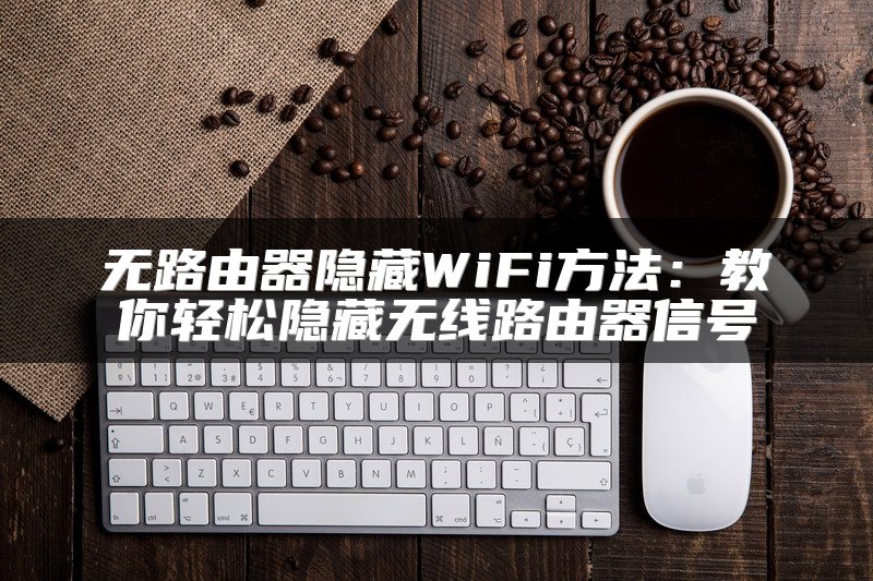 无路由器隐藏WiFi方法：教你轻松隐藏无线路由器信号