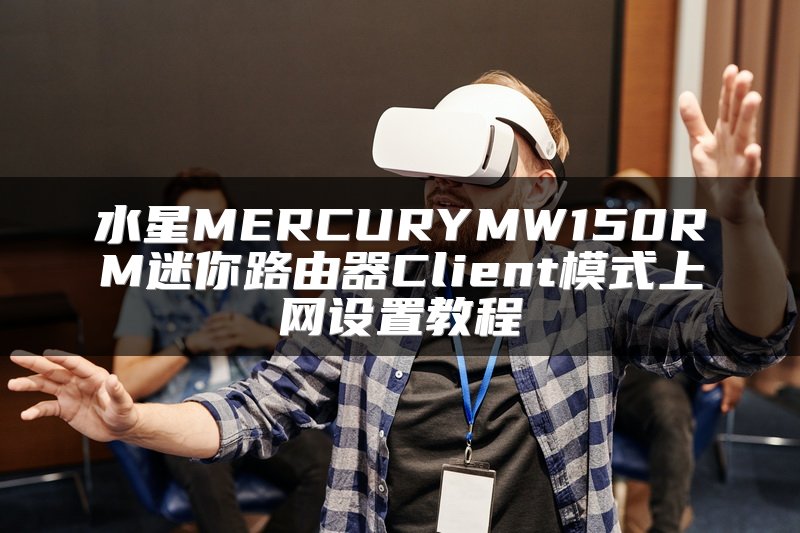 水星MERCURYMW150RM迷你路由器Client模式上网设置教程