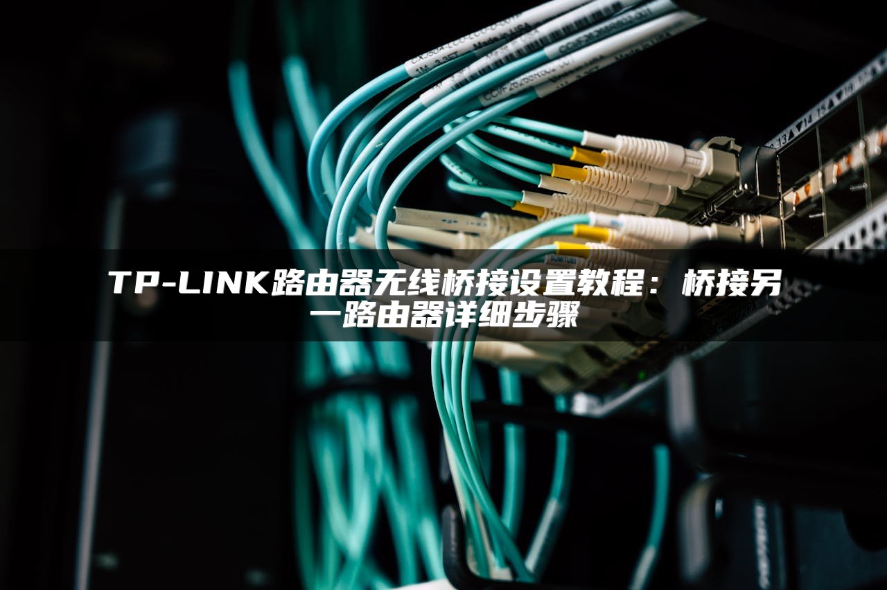 TP-LINK路由器无线桥接设置教程：桥接另一路由器详细步骤