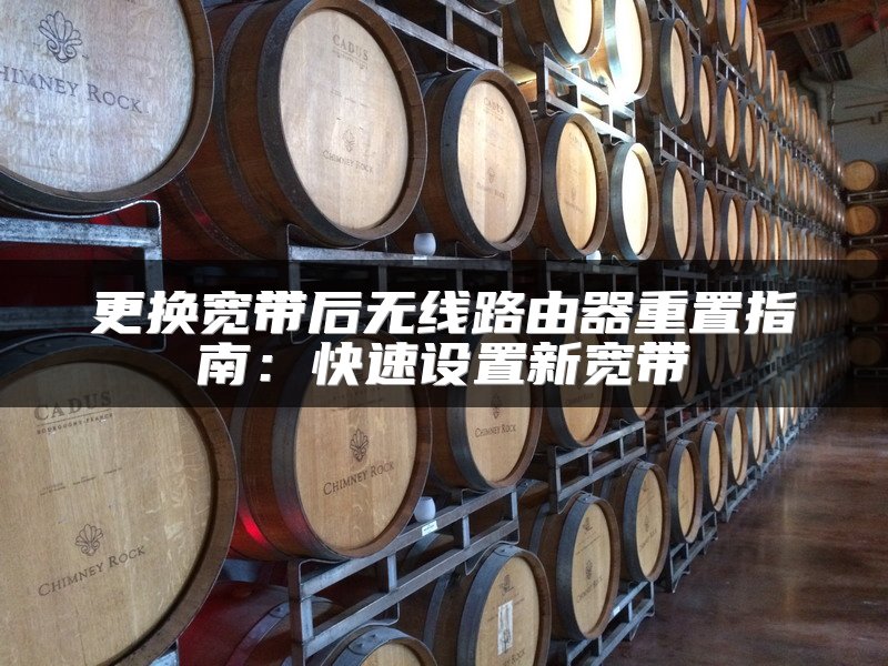 更换宽带后无线路由器重置指南：快速设置新宽带