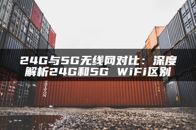 24G与5G无线网对比：深度解析24G和5G WiFi区别