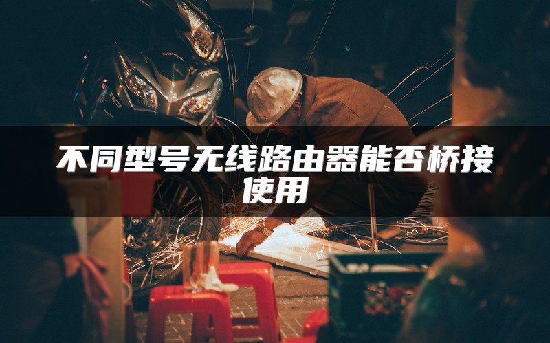 不同型号无线路由器能否桥接使用
