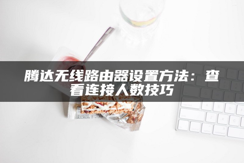 腾达无线路由器设置方法：查看连接人数技巧
