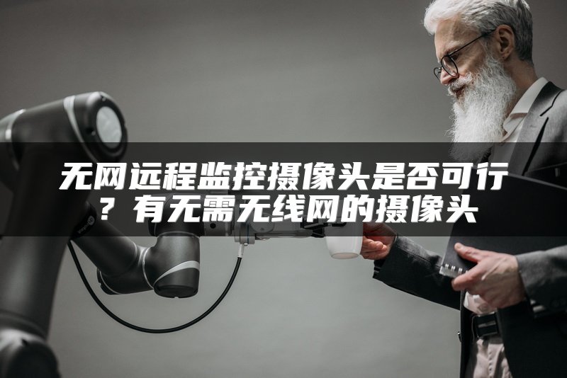 无网远程监控摄像头是否可行？有无需无线网的摄像头