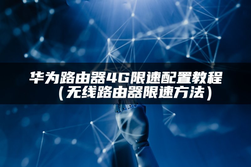 华为路由器4G限速配置教程（无线路由器限速方法）