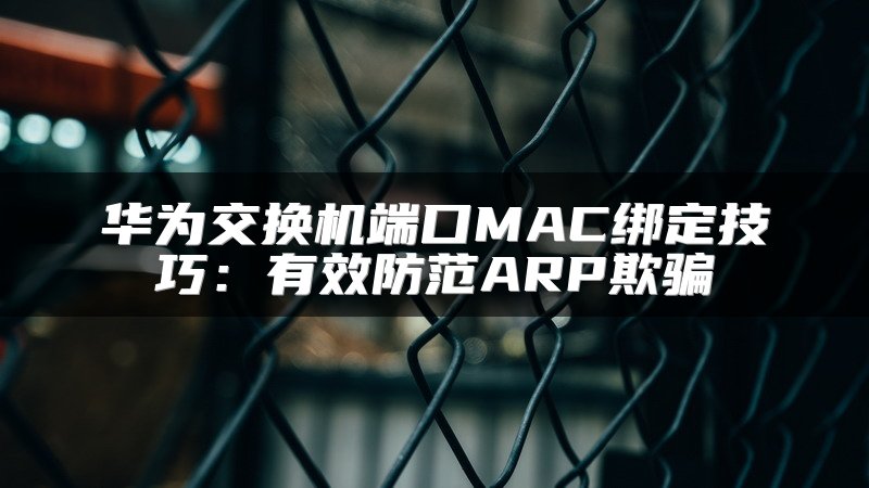 华为交换机端口MAC绑定技巧：有效防范ARP欺骗