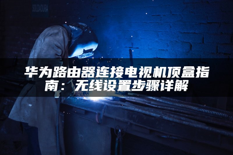 华为路由器连接电视机顶盒指南：无线设置步骤详解