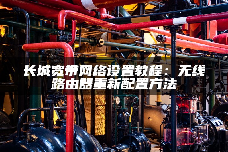 长城宽带网络设置教程：无线路由器重新配置方法