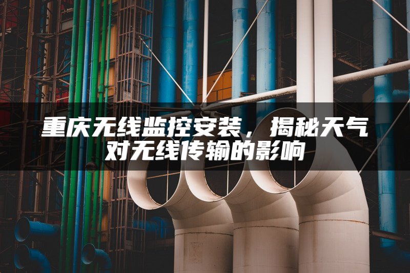 重庆无线监控安装，揭秘天气对无线传输的影响