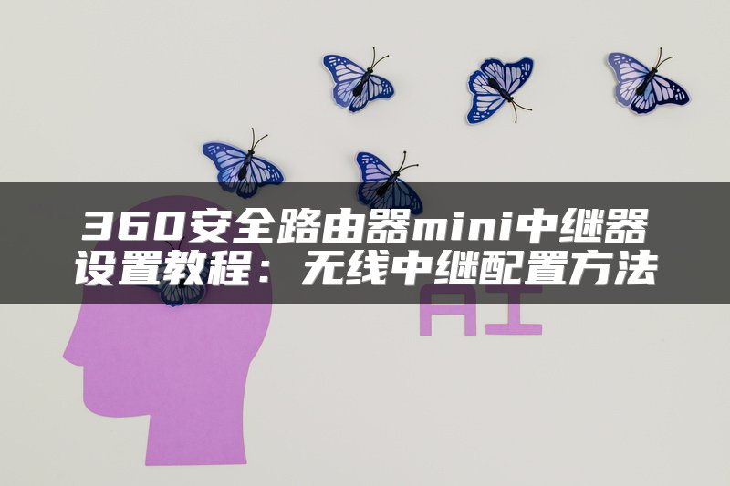 360安全路由器mini中继器设置教程：无线中继配置方法