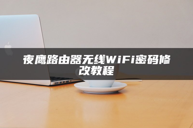夜鹰路由器无线WiFi密码修改教程