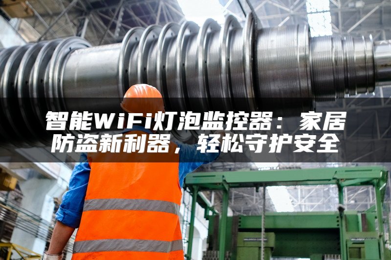 智能WiFi灯泡监控器：家居防盗新利器，轻松守护安全