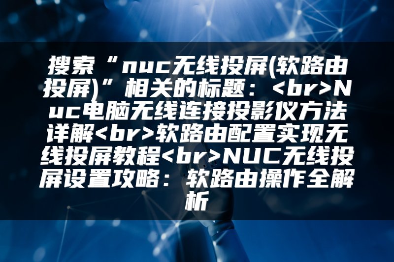 搜索“nuc无线投屏(软路由投屏)”相关的标题：<br>Nuc电脑无线连接投影仪方法详解<br>软路由配置实现无线投屏教程<br>NUC无线投屏设置攻略：软路由操作全解析