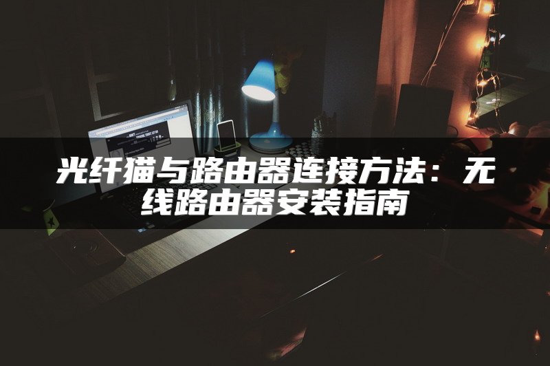 光纤猫与路由器连接方法：无线路由器安装指南