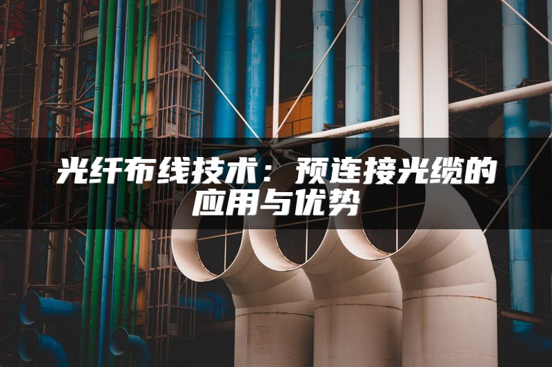 光纤布线技术：预连接光缆的应用与优势