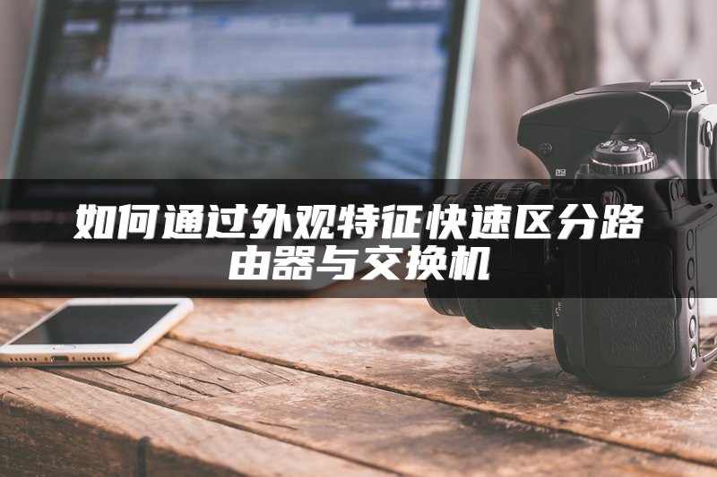 如何通过外观特征快速区分路由器与交换机