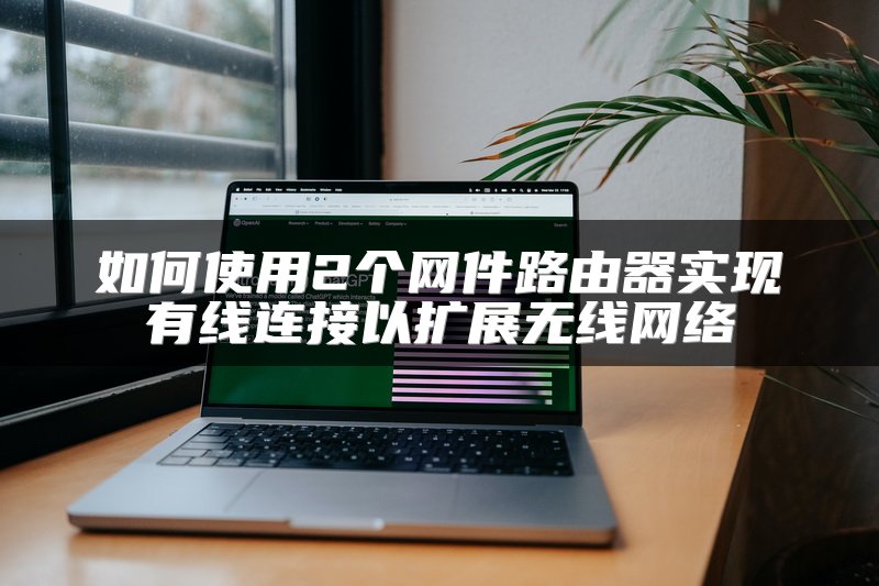 如何使用2个网件路由器实现有线连接以扩展无线网络