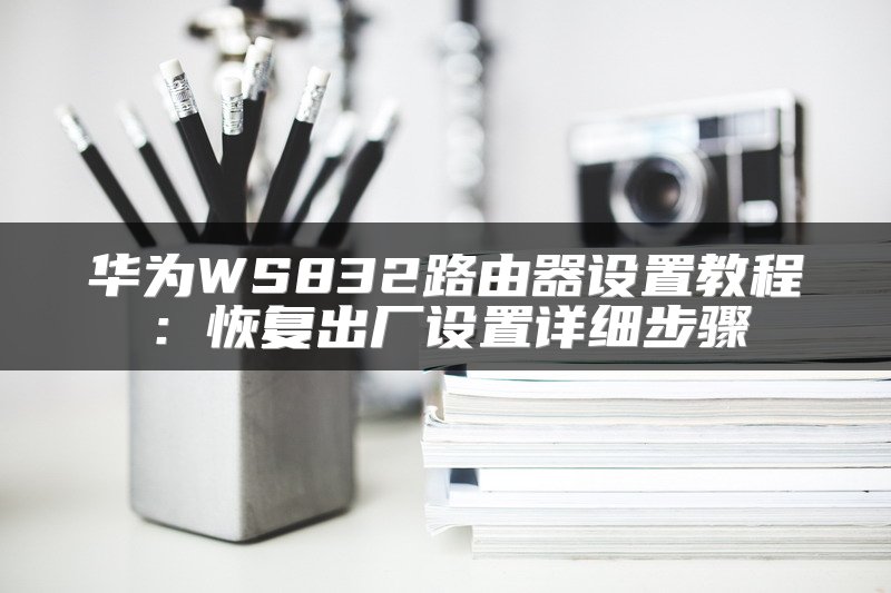 华为WS832路由器设置教程：恢复出厂设置详细步骤